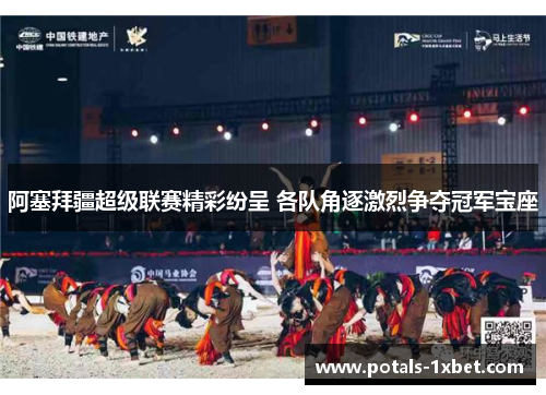 阿塞拜疆超级联赛精彩纷呈 各队角逐激烈争夺冠军宝座