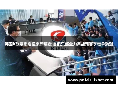 韩国K联赛重启迎来新篇章 各俱乐部全力备战新赛季竞争激烈