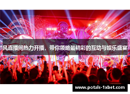 风直播间热力开播，带你领略最精彩的互动与娱乐盛宴